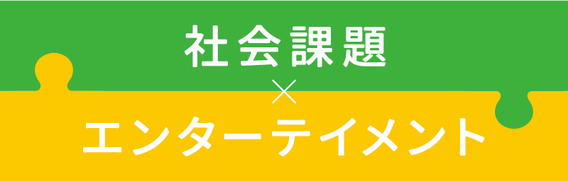 社会課題×エンターテイメント